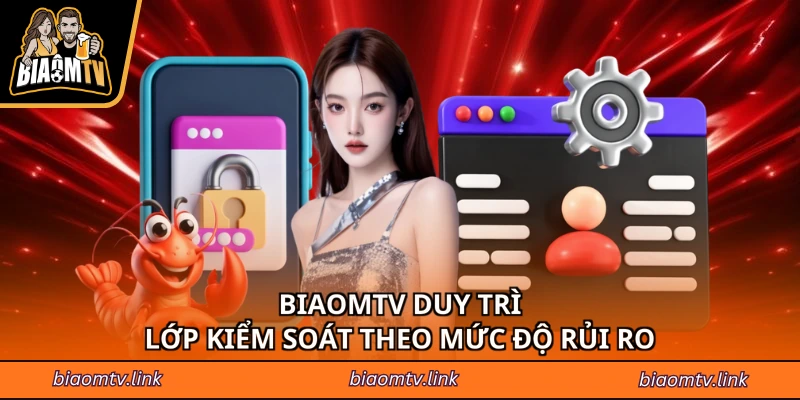BiaomTV duy trì lớp kiểm soát theo mức độ rủi ro