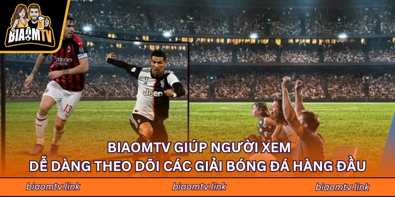 BIAOMTV giúp người xem dễ dàng theo dõi các giải bóng đá hàng đầu 