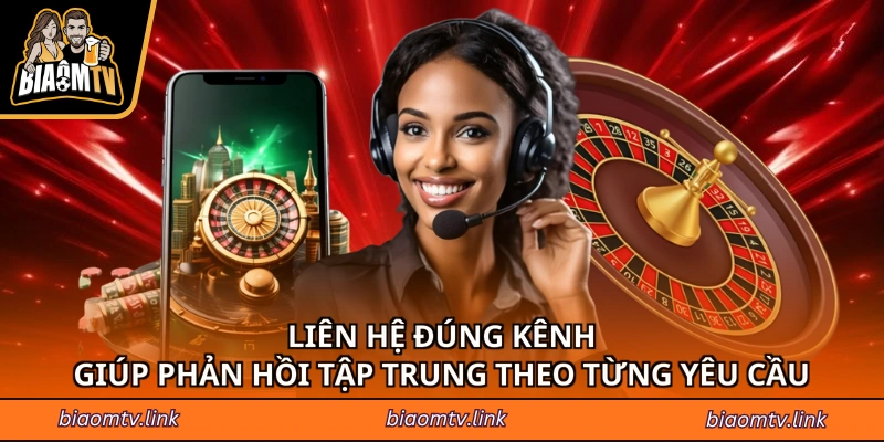 Liên hệ đúng kênh giúp phản hồi tập trung theo từng yêu cầu